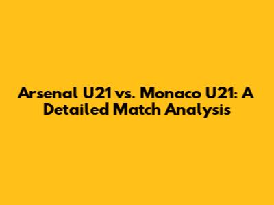 Arsenal U21 vs. Monaco U21: A Detailed Match Analysis