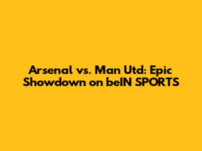 Arsenal vs. Man Utd: Epic Showdown on beIN SPORTS