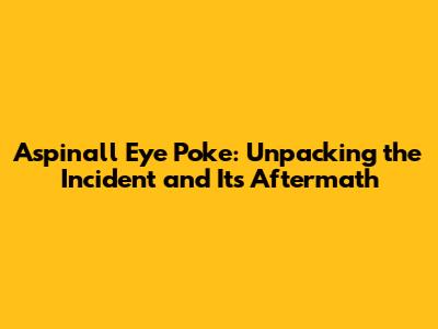 Aspinall Eye Poke: Unpacking the Incident and Its Aftermath