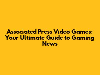 Associated Press Video Games: Your Ultimate Guide to Gaming News
