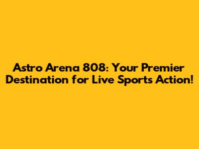 Astro Arena 808: Your Premier Destination for Live Sports Action!