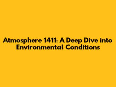 Atmosphere 1411: A Deep Dive into Environmental Conditions