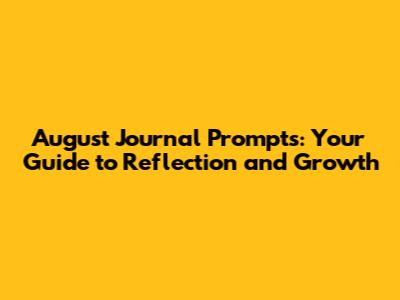 August Journal Prompts: Your Guide to Reflection and Growth