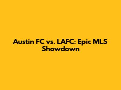 Austin FC vs. LAFC: Epic MLS Showdown