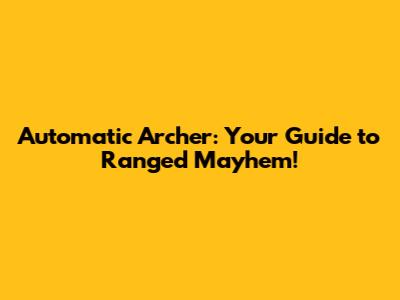 Automatic Archer: Your Guide to Ranged Mayhem!