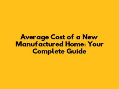 Average Cost of a New Manufactured Home: Your Complete Guide