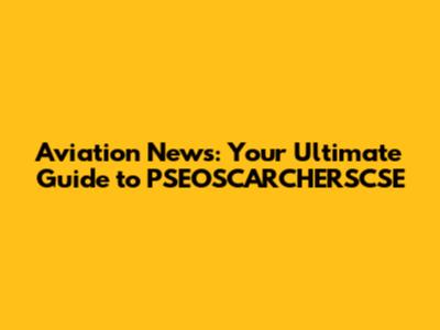 Aviation News: Your Ultimate Guide to PSEOSCARCHERSCSE