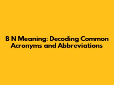 B N Meaning: Decoding Common Acronyms and Abbreviations