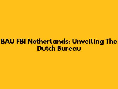 BAU FBI Netherlands: Unveiling The Dutch Bureau