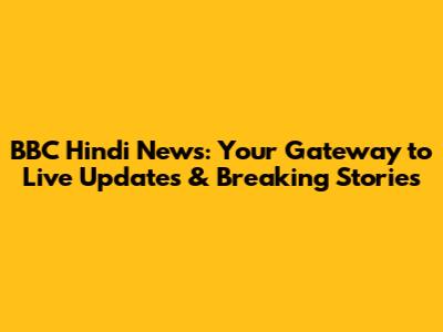 BBC Hindi News: Your Gateway to Live Updates & Breaking Stories