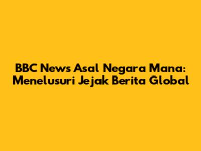 BBC News Asal Negara Mana: Menelusuri Jejak Berita Global