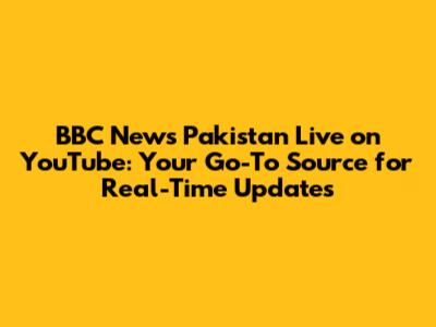 BBC News Pakistan Live on YouTube: Your Go-To Source for Real-Time Updates
