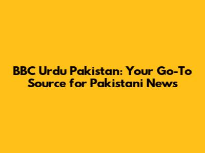 BBC Urdu Pakistan: Your Go-To Source for Pakistani News