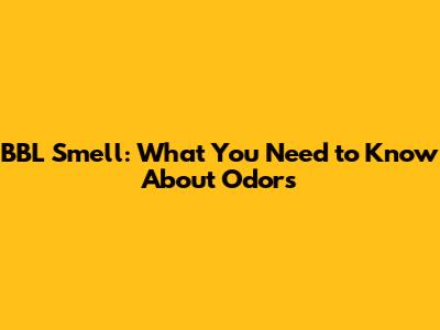 BBL Smell: What You Need to Know About Odors