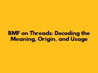 BMF on Threads: Decoding the Meaning, Origin, and Usage