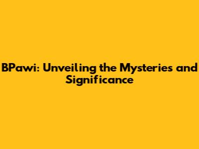 BPawi: Unveiling the Mysteries and Significance