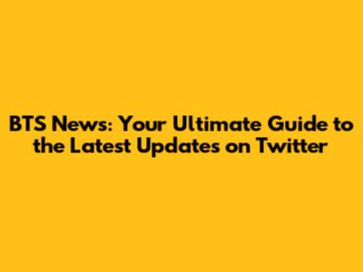 BTS News: Your Ultimate Guide to the Latest Updates on Twitter