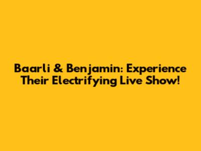 Baarli & Benjamin: Experience Their Electrifying Live Show!