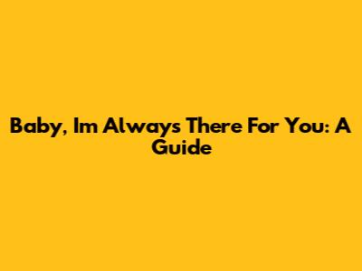 Baby, I'm Always There For You: A Guide