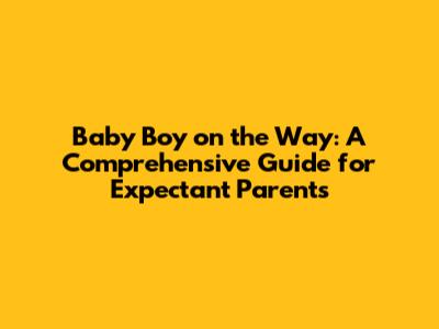 Baby Boy on the Way: A Comprehensive Guide for Expectant Parents