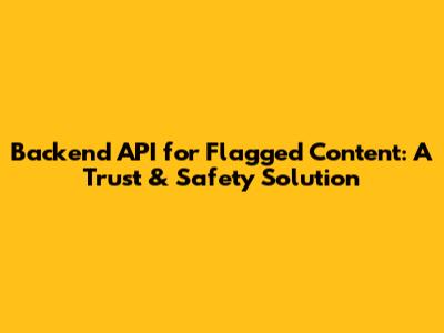 Backend API for Flagged Content: A Trust & Safety Solution