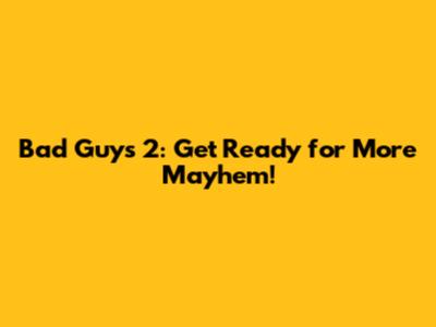 Bad Guys 2: Get Ready for More Mayhem!