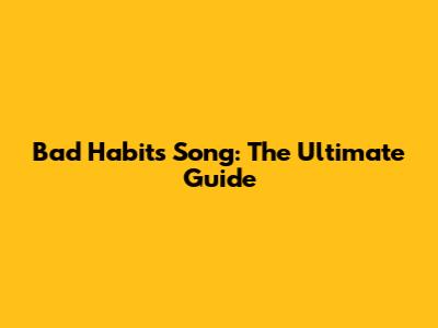 Bad Habits Song: The Ultimate Guide