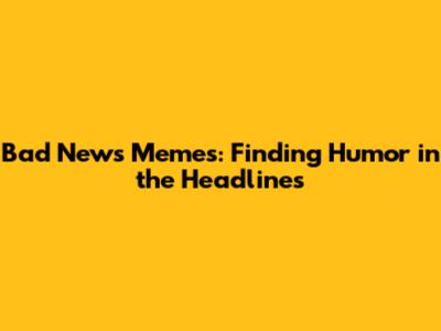 Bad News Memes: Finding Humor in the Headlines