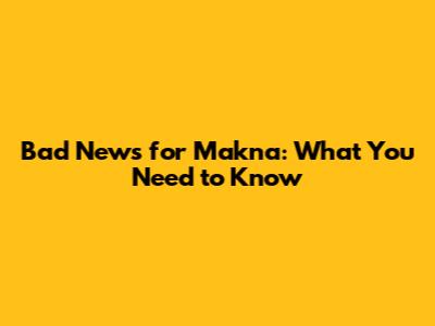 Bad News for Makna: What You Need to Know