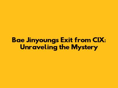 Bae Jinyoung's Exit from CIX: Unraveling the Mystery