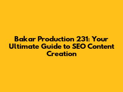 Bakar Production 231: Your Ultimate Guide to SEO Content Creation