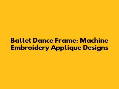 Ballet Dance Frame: Machine Embroidery Applique Designs