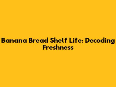 Banana Bread Shelf Life: Decoding Freshness