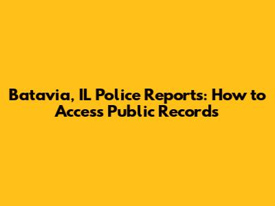 Batavia, IL Police Reports: How to Access Public Records