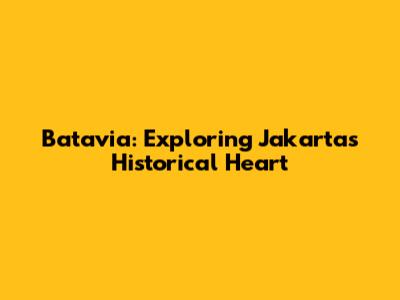 Batavia: Exploring Jakarta's Historical Heart