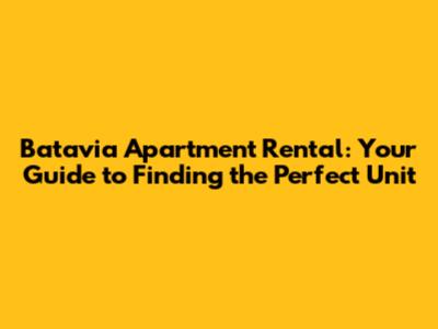 Batavia Apartment Rental: Your Guide to Finding the Perfect Unit