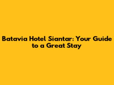 Batavia Hotel Siantar: Your Guide to a Great Stay