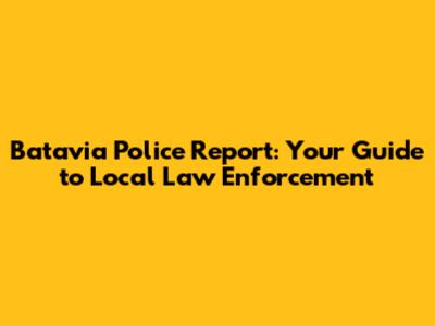 Batavia Police Report: Your Guide to Local Law Enforcement