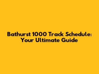 Bathurst 1000 Track Schedule: Your Ultimate Guide