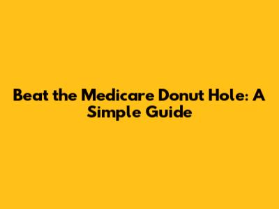 Beat the Medicare Donut Hole: A Simple Guide