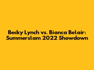 Becky Lynch vs. Bianca Belair: Summerslam 2022 Showdown
