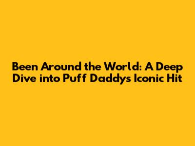 Been Around the World: A Deep Dive into Puff Daddy's Iconic Hit