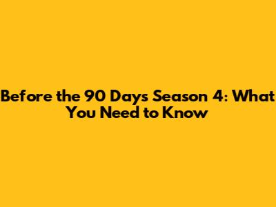 Before the 90 Days Season 4: What You Need to Know