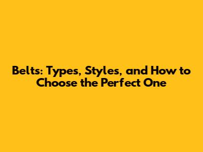 Belts: Types, Styles, and How to Choose the Perfect One
