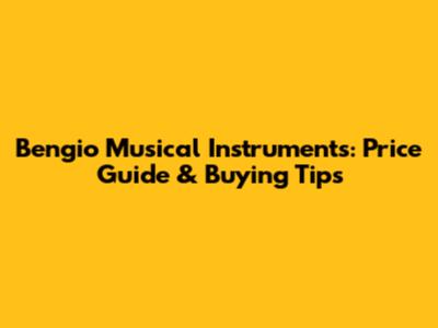 Bengio Musical Instruments: Price Guide & Buying Tips