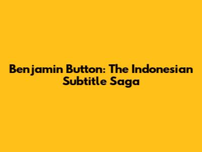 Benjamin Button: The Indonesian Subtitle Saga