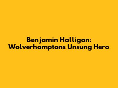 Benjamin Halligan: Wolverhampton's Unsung Hero