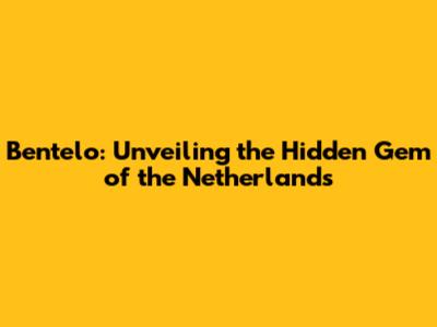 Bentelo: Unveiling the Hidden Gem of the Netherlands