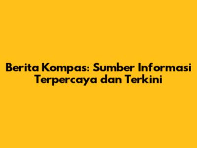 Berita Kompas: Sumber Informasi Terpercaya dan Terkini