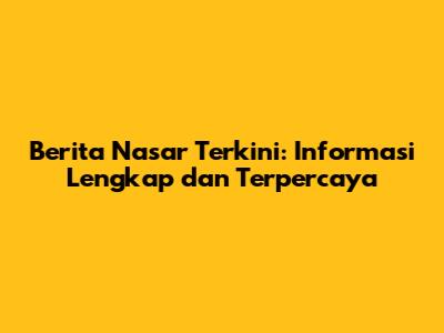 Berita Nasar Terkini: Informasi Lengkap dan Terpercaya